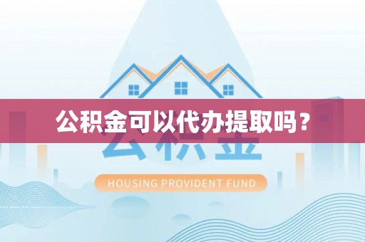 改则公积金可以代办提取吗？