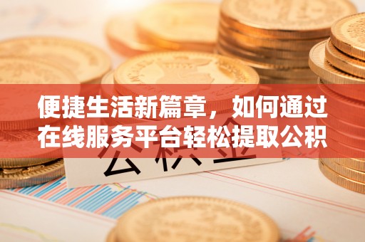改则便捷生活新篇章，如何通过在线服务平台轻松提取公积金