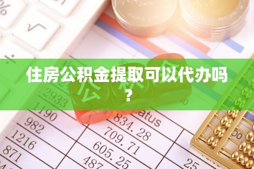 改则住房公积金提取可以代办吗？