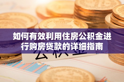 改则如何有效利用住房公积金进行购房贷款的详细指南