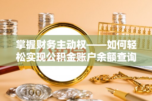 改则掌握财务主动权——如何轻松实现公积金账户余额查询